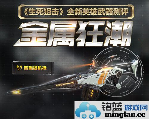 《生死狙击》全新英雄武器金属狂潮解析：势不可挡的战场利器