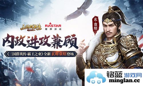 《三国群英传_霸王之业》全新玄将袁绍登场：破天而出，豪杰之风再起！