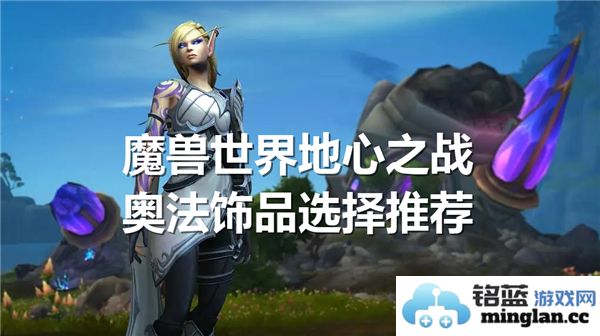如何选择魔兽世界地心之战奥法饰品以提升法术输出，最强推荐助你畅游Azeroth