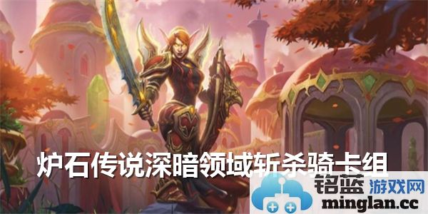 掌握炉石传说深暗领域斩杀骑高阶攻略，打造无敌卡组来征战天梯！