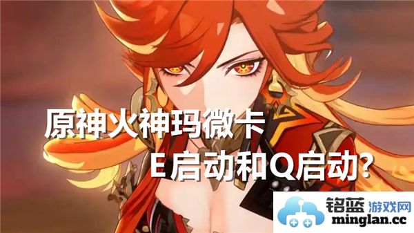 在《原神》中探讨火神玛微卡E启动与Q启动的异同，助力玩家掌握技能释放技巧