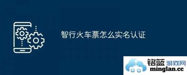 如何在智行火车票app中完成实名认证以提高购票安全性和便利性