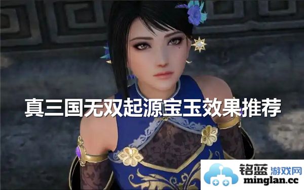 探索真三国无双起源中的宝玉推荐与效果，助你战无不胜！