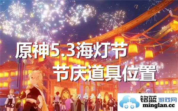 《原神5.3海灯节节庆道具位置揭秘，收集之旅开启在海灯之下》