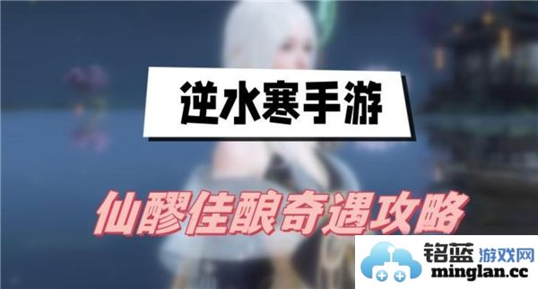 逆水寒手游中的仙醪佳酿奇遇任务解密：掌握秘技，畅游江湖