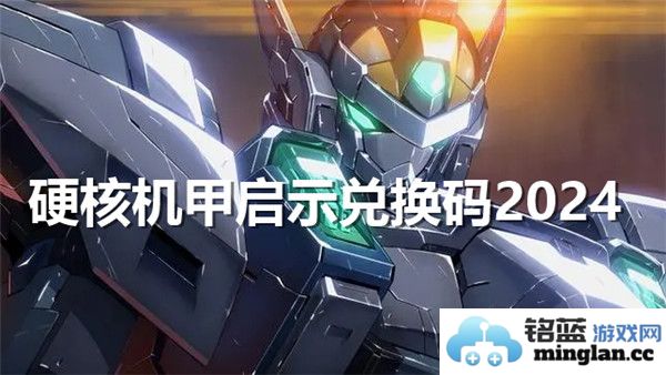 最新硬核机甲启示兑换码2024，畅享超现实机甲体验，带你飞入未来科技世界