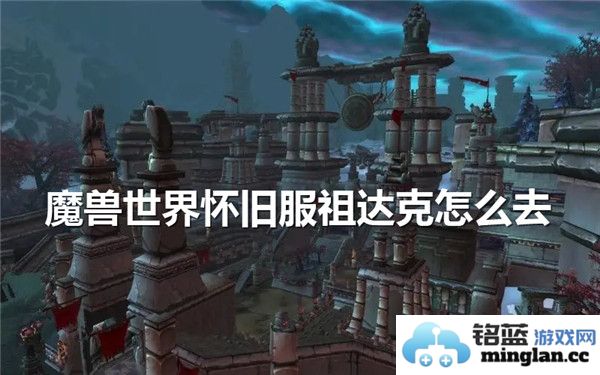 如何穿越千山万水，抵达魔兽世界怀旧服中的祖达克的神秘之地