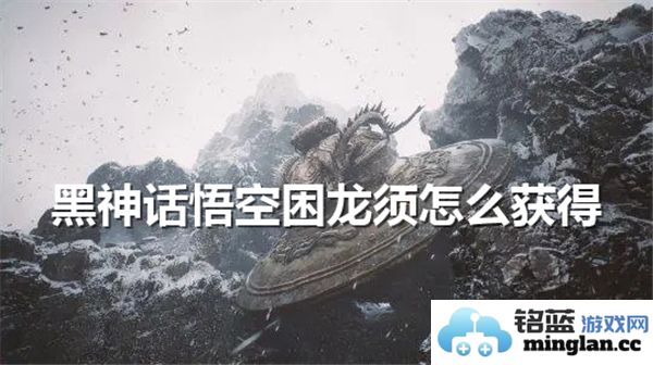 如何在黑神话悟空中获取稀有的困龙须，探索其神秘得之之道