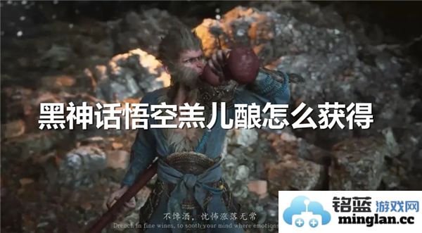 如何在黑神话：悟空中获得羔儿酿，揭开这一神秘仙酒的酿造秘技