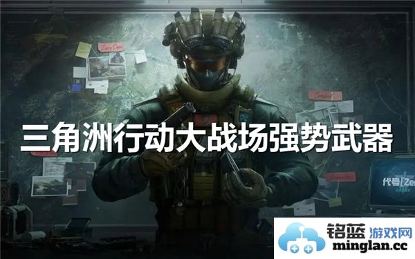 如何在三角洲行动中挑选出最合适的战场武器以应对复杂局势