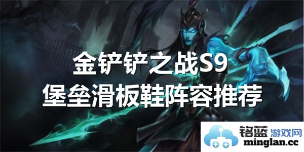 金铲铲之战S9版本强力堡垒滑板鞋阵容推荐，助你战无不胜轻松上分