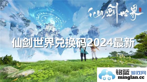 仙剑世界2024最新兑换码揭晓，珍稀道具横空出世，惊喜连连不断！