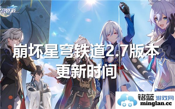 崩坏星穹铁道2.7版本何时上线？众期待的神秘时刻即将揭晓！
