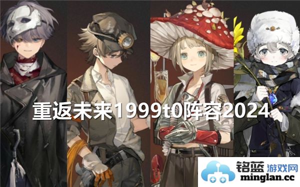 重返未来1999 T0阵容2024：燃情岁月再续辉煌与梦想的奇幻旅程
