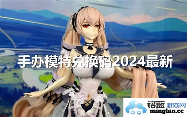 2024年手办模特兑换码最新发布，揭示隐藏宝藏与领取秘籍