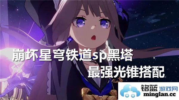 崩坏星穹铁道中SP黑塔的最强光锥搭配，助你在战斗中所向披靡