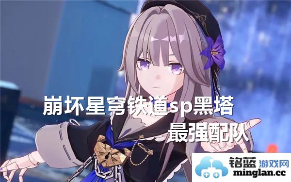 崩坏星穹铁道之SP黑塔强阵配队探讨，与众不同的战斗之道