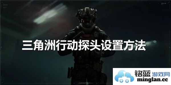 探索三角洲行动探头设置方法的奥秘与技巧，助力科技创新与发展