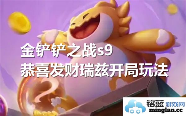 金铲铲之战S9恭喜发财瑞兹开局玩法 - 捕捉百变战局，掌控游戏节奏！