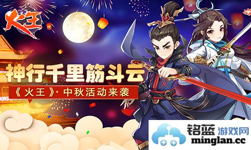 神行千里筋斗云《火王》中秋活动盛典来袭，邀君共赏团圆之美