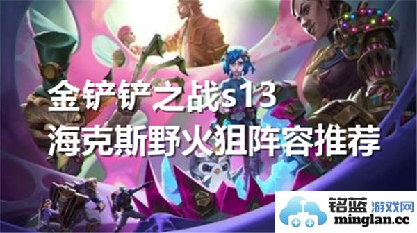 金铲铲之战S13赛季海克斯野火狙击阵容全攻略推荐