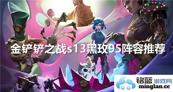 金铲铲之战s13版本黑玫95强力阵容推荐与玩法解析