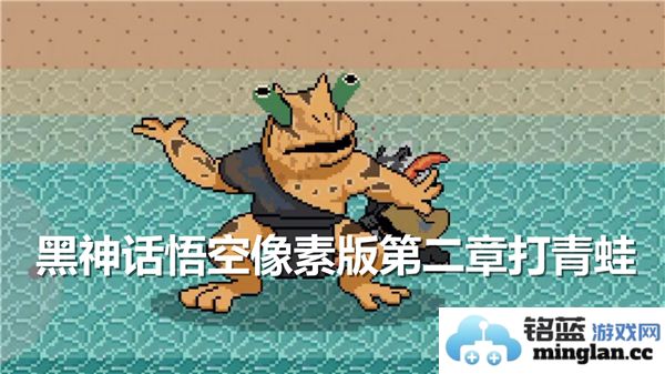 黑神话悟空像素版第二章如何快速击败青蛙Boss详细攻略