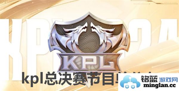 kpl总决赛精彩节目单正式发布，众多精彩环节引期待