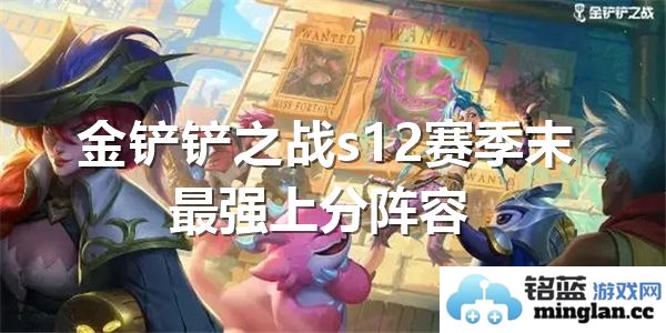 金铲铲之战s12赛季最后阶段最佳上分阵容推荐与解析