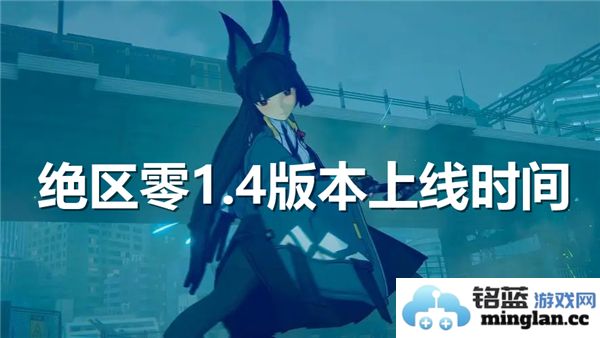 绝区零1.4版本的上线时间具体安排是什么时候？