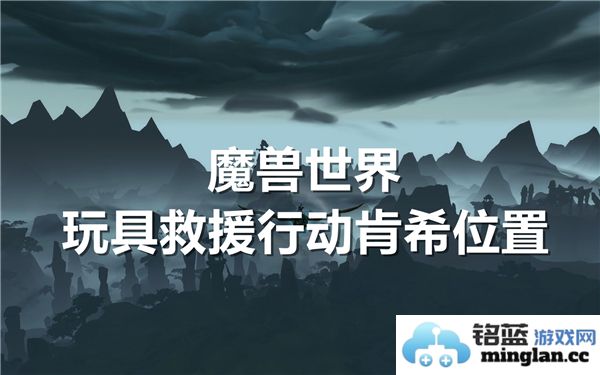 魔兽世界玩具救援行动中肯希的具体位置在哪儿