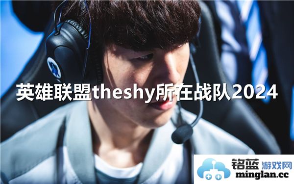 2024年英雄联盟职业联赛中theshy目前所属战队信息