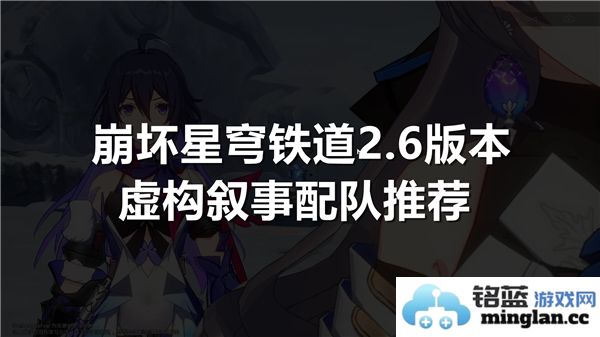 崩坏星穹铁道2.6版本虚构叙事角色搭配建议与推荐