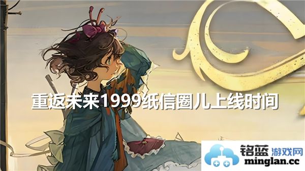 重返未来1999纸信圈儿正式上线时间及相关信息大揭秘