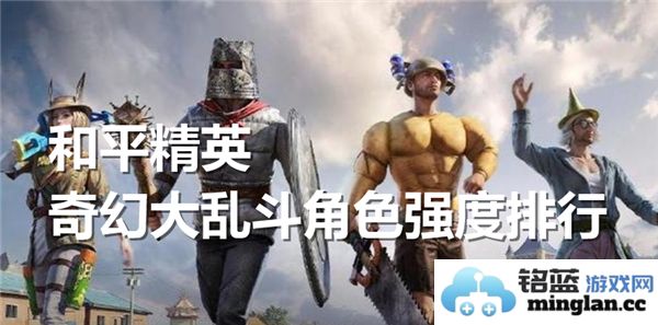 和平精英奇幻大乱斗中哪个角色的实用性更强令人关注