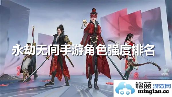 永劫无间手游中角色强度最新排名及分析分享