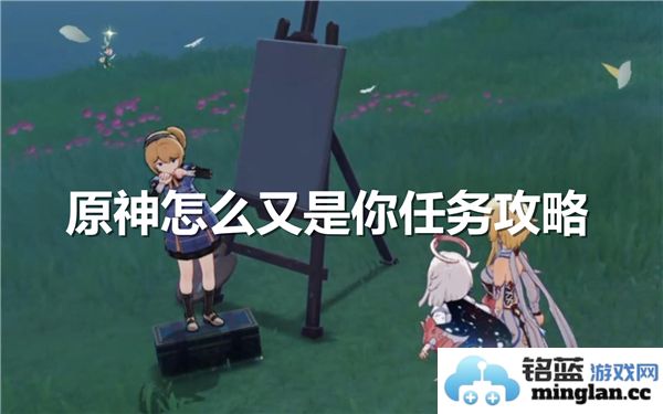 原神中如何顺利完成“又是你”相关任务的详细攻略与技巧