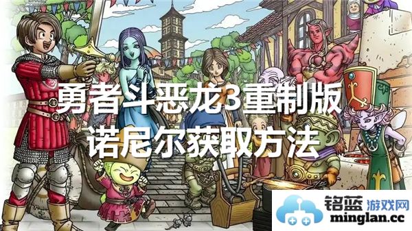 勇者斗恶龙3重制版如何获取诺尼尔的详细攻略与步骤