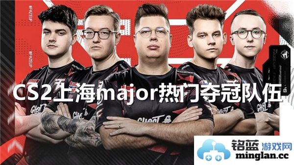 CS2上海Major赛季中备受关注的夺冠热门队伍分析