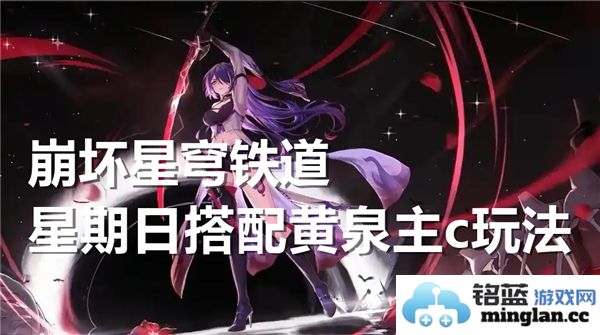 崩坏星穹铁道周日如何使用黄泉作为主C角色的最佳搭配技巧