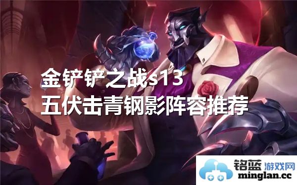 金铲铲之战s13青钢影阵容推荐与五伏击策略解析