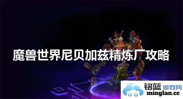 如何进入魔兽世界尼贝加兹精炼厂的详细攻略与步骤